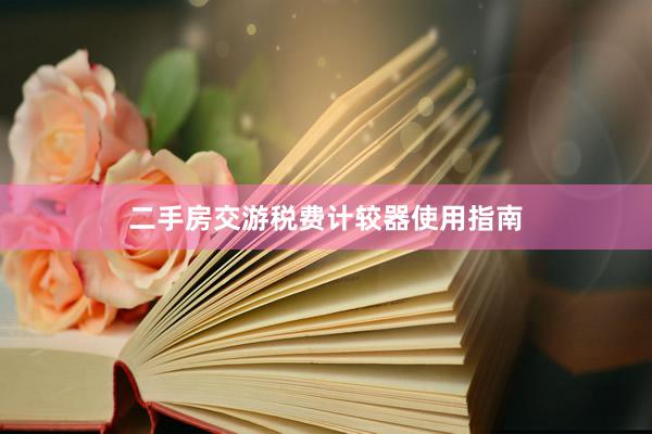 二手房交游税费计较器使用指南