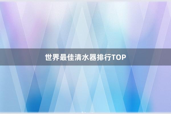 世界最佳清水器排行TOP