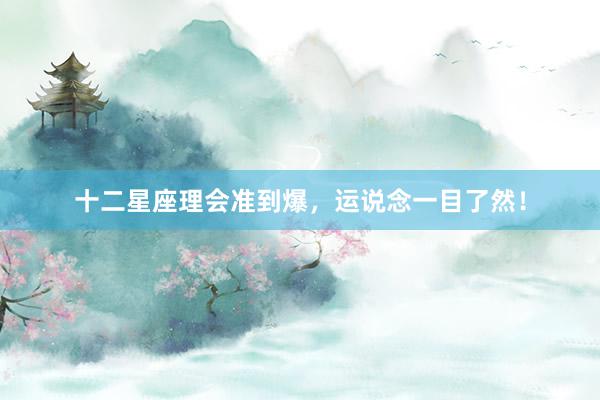 十二星座理会准到爆，运说念一目了然！