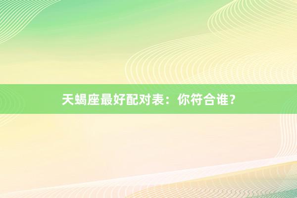 天蝎座最好配对表：你符合谁？