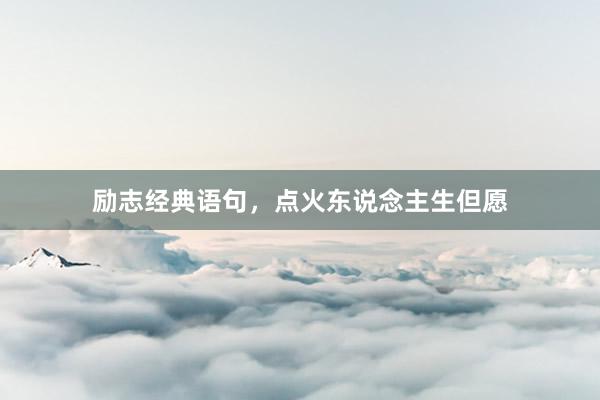 励志经典语句，点火东说念主生但愿
