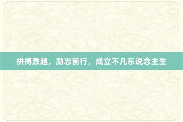 拼搏激越，励志前行，成立不凡东说念主生