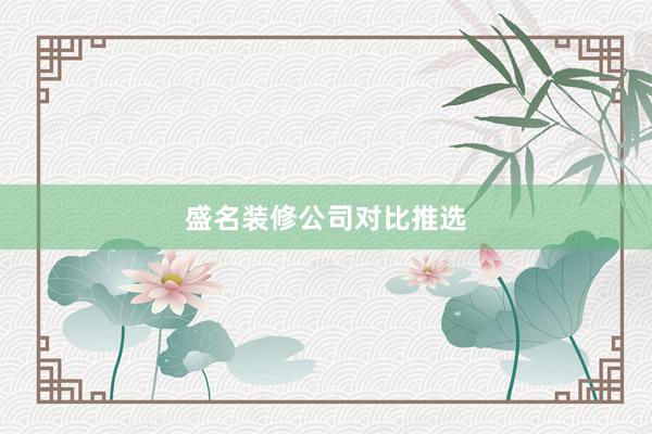 盛名装修公司对比推选