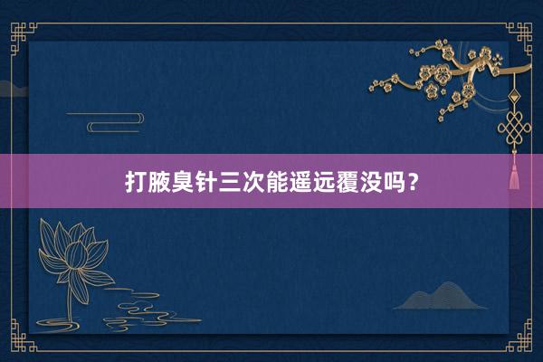 打腋臭针三次能遥远覆没吗？