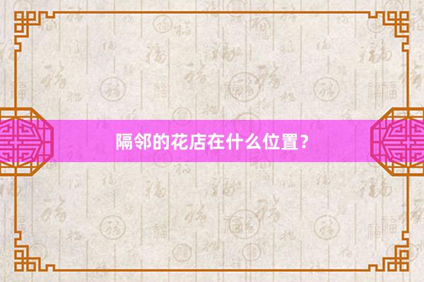 隔邻的花店在什么位置？