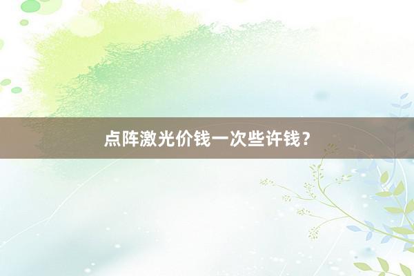 点阵激光价钱一次些许钱？