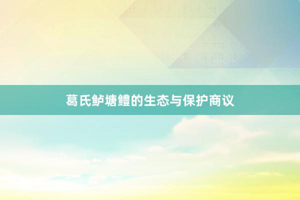 葛氏鲈塘鳢的生态与保护商议